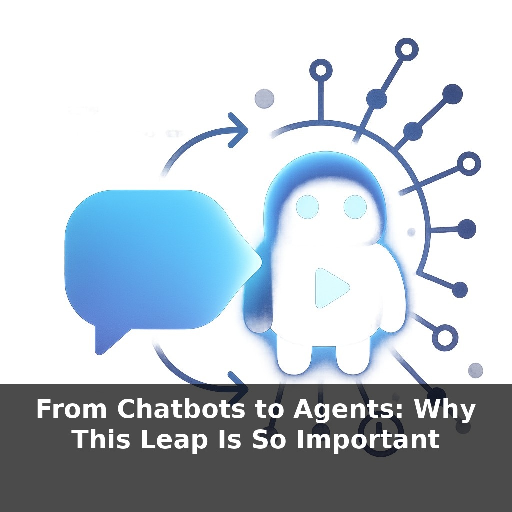 From Chatbots to Agents: Why This Leap Is So Important