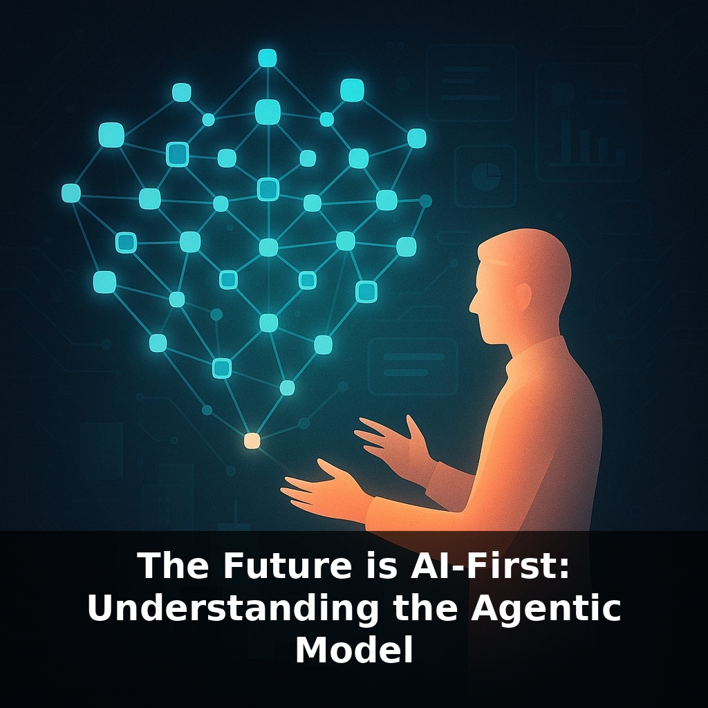 The Future is AI-First: Understanding the Agentic Model