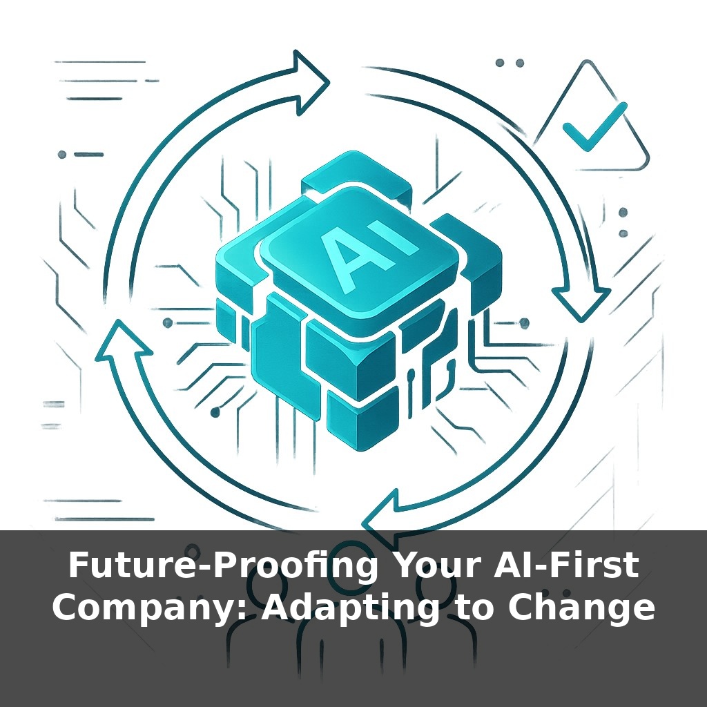 Future-Proofing Your AI-First Company: Adapting to Change